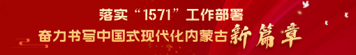 落实“1571”工作部署 奋力书写中国式现代化内蒙古新篇章